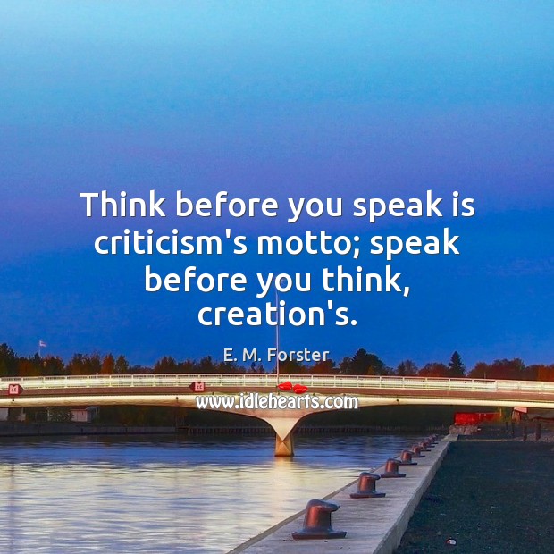 Think before you speak is criticism’s motto; speak before you think, creation’s. Image
