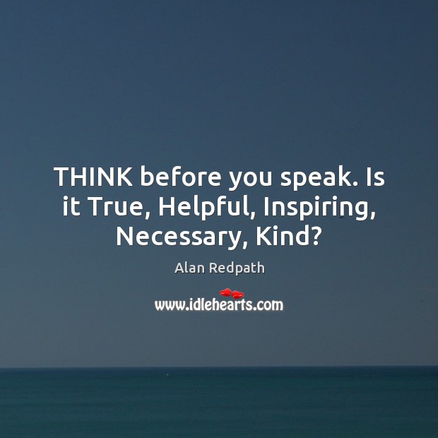 THINK before you speak. Is it True, Helpful, Inspiring, Necessary, Kind? Alan Redpath Picture Quote