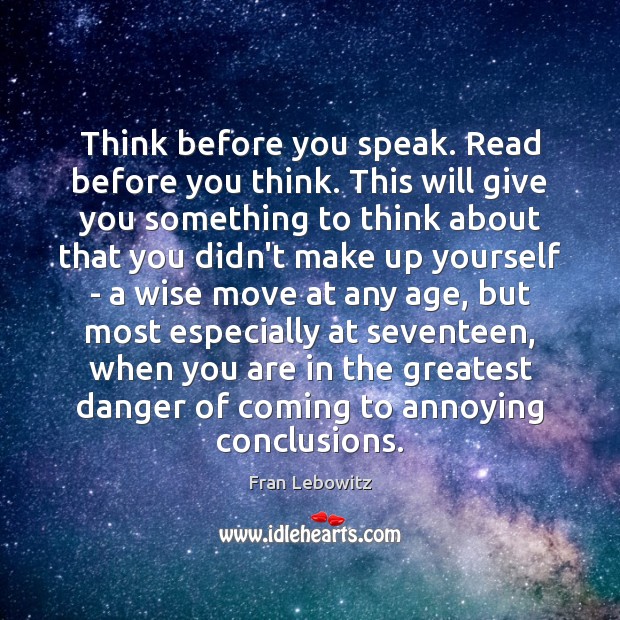 Think before you speak. Read before you think. This will give you Fran Lebowitz Picture Quote