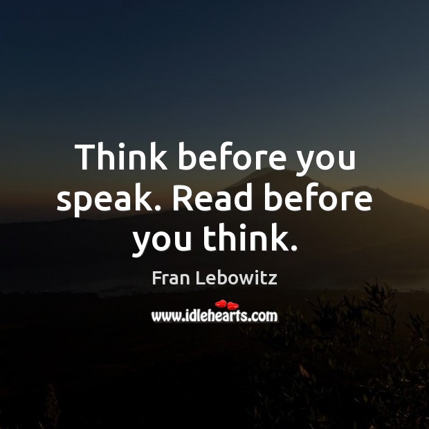Think before you speak. Read before you think. Fran Lebowitz Picture Quote
