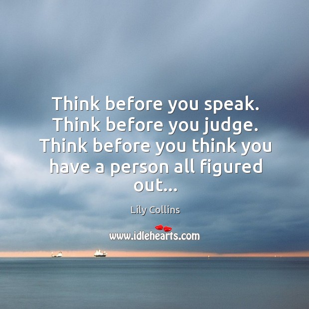 Think before you speak. Think before you judge. Think before you think Lily Collins Picture Quote