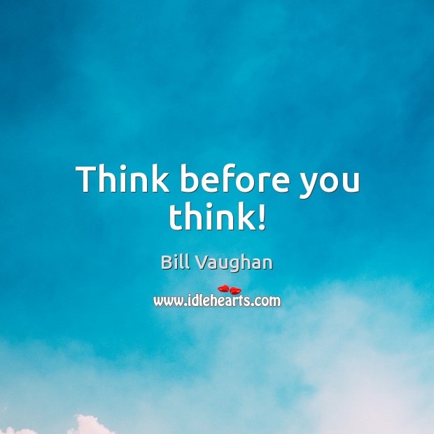 Think before you think! Bill Vaughan Picture Quote