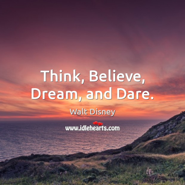 Think, Believe, Dream, and Dare. Walt Disney Picture Quote
