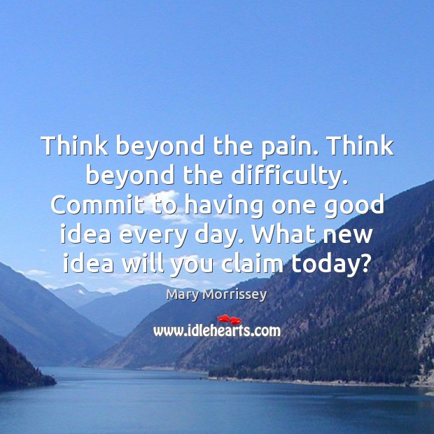 Think beyond the pain. Think beyond the difficulty. Commit to having one Mary Morrissey Picture Quote