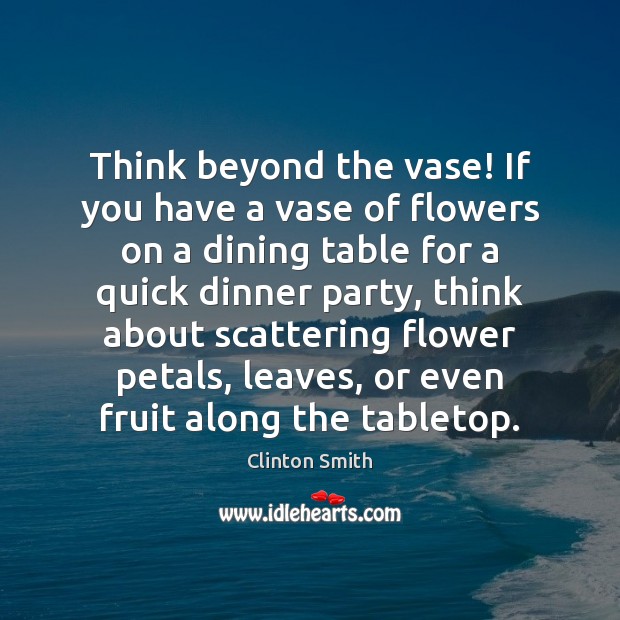 Think beyond the vase! If you have a vase of flowers on Clinton Smith Picture Quote