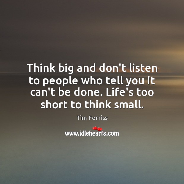 Think big and don’t listen to people who tell you it can’t Tim Ferriss Picture Quote