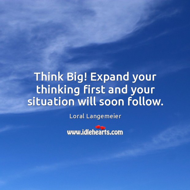 Think Big! Expand your thinking first and your situation will soon follow. Loral Langemeier Picture Quote