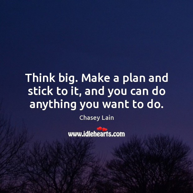 Think big. Make a plan and stick to it, and you can do anything you want to do. Plan Quotes Image