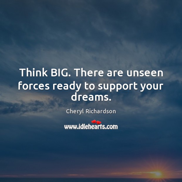 Think BIG. There are unseen forces ready to support your dreams. Cheryl Richardson Picture Quote