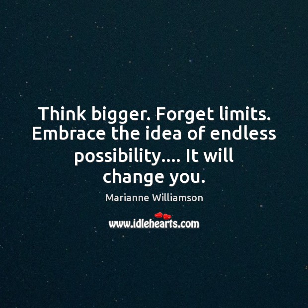 Think bigger. Forget limits. Embrace the idea of endless possibility…. It will Marianne Williamson Picture Quote