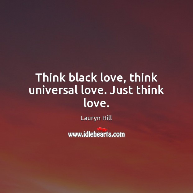 Think black love, think universal love. Just think love. Lauryn Hill Picture Quote