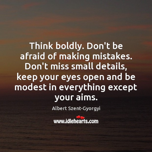 Think boldly. Don’t be afraid of making mistakes. Don’t miss small details, Don’t Be Afraid Quotes Image