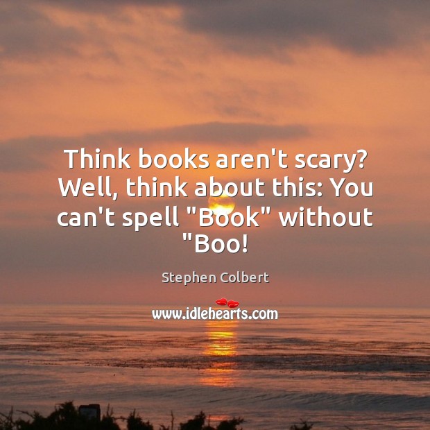 Think books aren’t scary? Well, think about this: You can’t spell “Book” without “Boo! Stephen Colbert Picture Quote