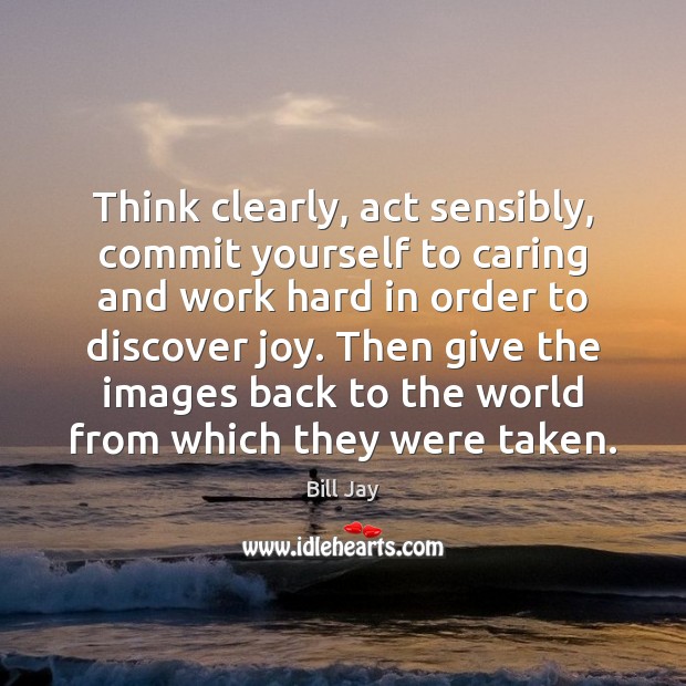 Think clearly, act sensibly, commit yourself to caring and work hard in Care Quotes Image