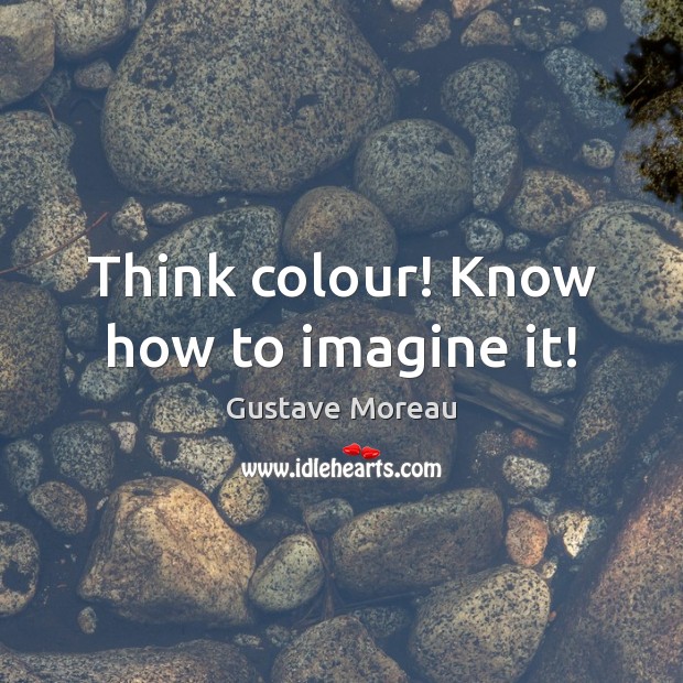 Think colour! Know how to imagine it! Gustave Moreau Picture Quote