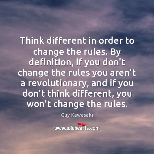Think different in order to change the rules. By definition, if you Guy Kawasaki Picture Quote
