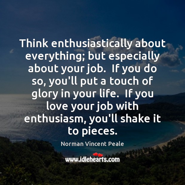 Think enthusiastically about everything; but especially about your job.  If you do Norman Vincent Peale Picture Quote