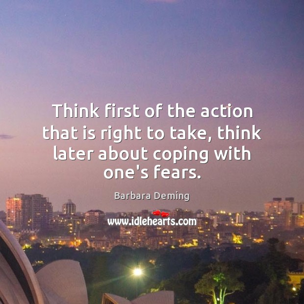Think first of the action that is right to take, think later Barbara Deming Picture Quote