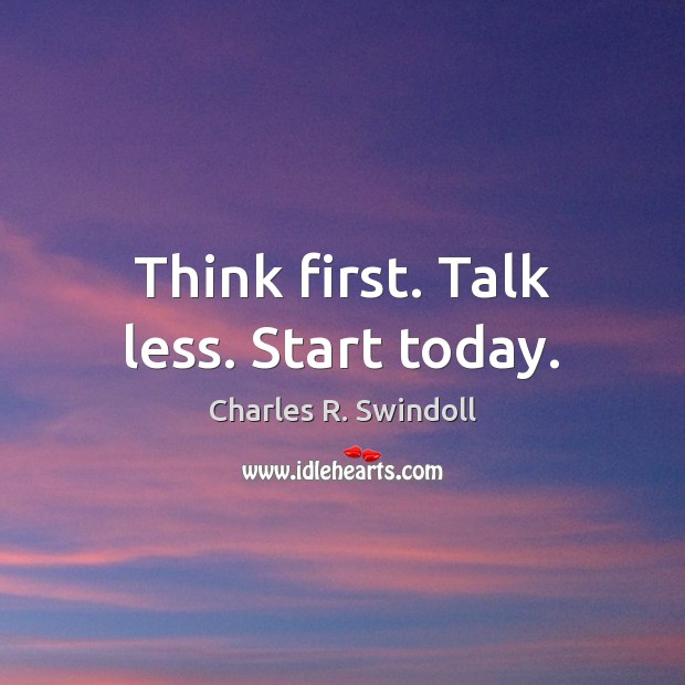 Think first. Talk less. Start today. Charles R. Swindoll Picture Quote