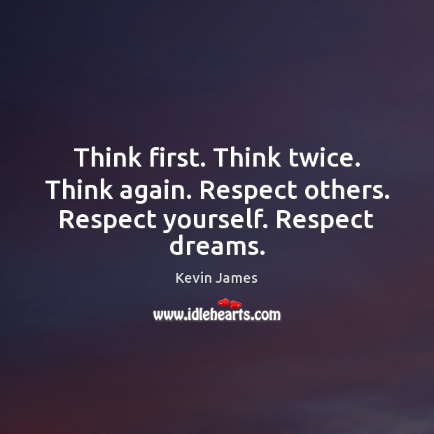 Think first. Think twice. Think again. Respect others. Respect yourself. Respect dreams. Image