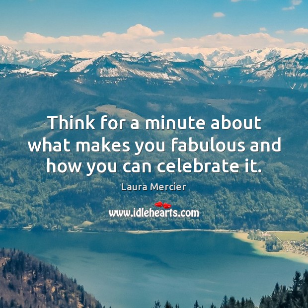 Think for a minute about what makes you fabulous and how you can celebrate it. Laura Mercier Picture Quote