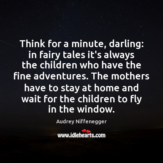 Think for a minute, darling: in fairy tales it’s always the children Audrey Niffenegger Picture Quote