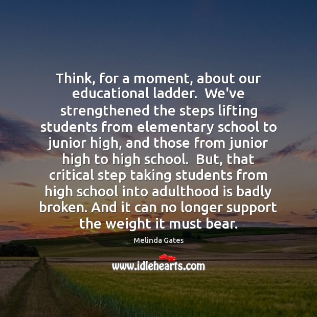Think, for a moment, about our educational ladder.  We’ve strengthened the steps Melinda Gates Picture Quote