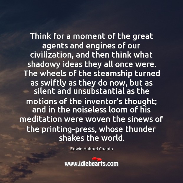Think for a moment of the great agents and engines of our Edwin Hubbel Chapin Picture Quote