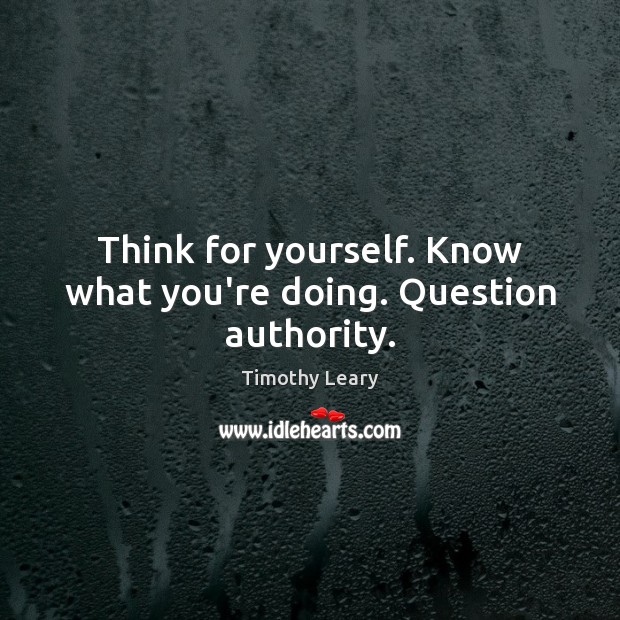Think for yourself. Know what you’re doing. Question authority. Timothy Leary Picture Quote