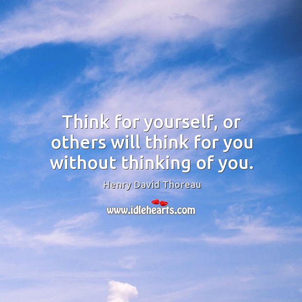 Think for yourself, or others will think for you without thinking of you. Thinking of You Quotes Image