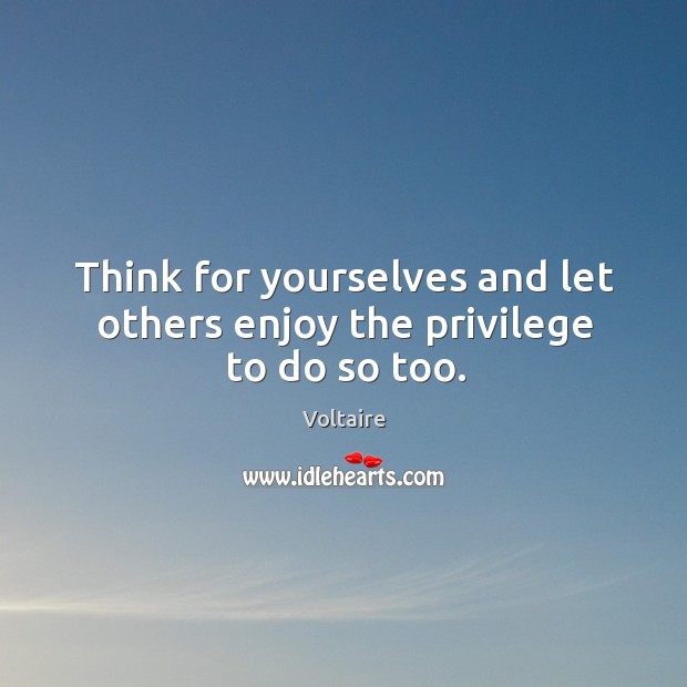 Think for yourselves and let others enjoy the privilege to do so too. Voltaire Picture Quote