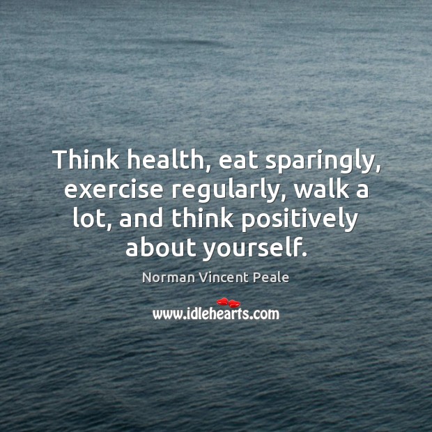 Think health, eat sparingly, exercise regularly, walk a lot, and think positively Norman Vincent Peale Picture Quote