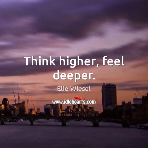 Think higher, feel deeper. Elie Wiesel Picture Quote