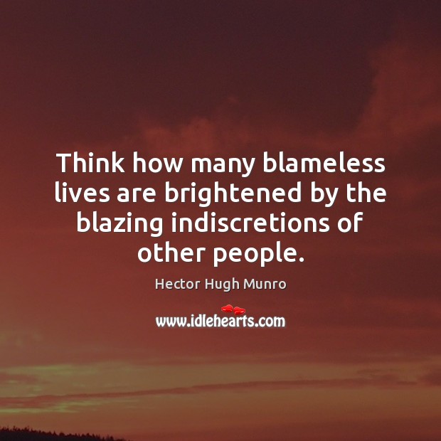Think how many blameless lives are brightened by the blazing indiscretions of Hector Hugh Munro Picture Quote