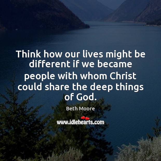 Think how our lives might be different if we became people with Beth Moore Picture Quote