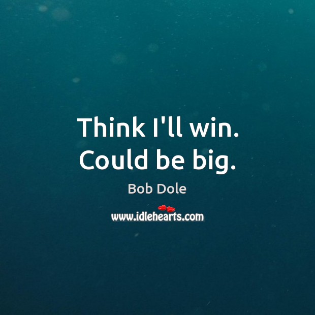Think I’ll win. Could be big. Bob Dole Picture Quote