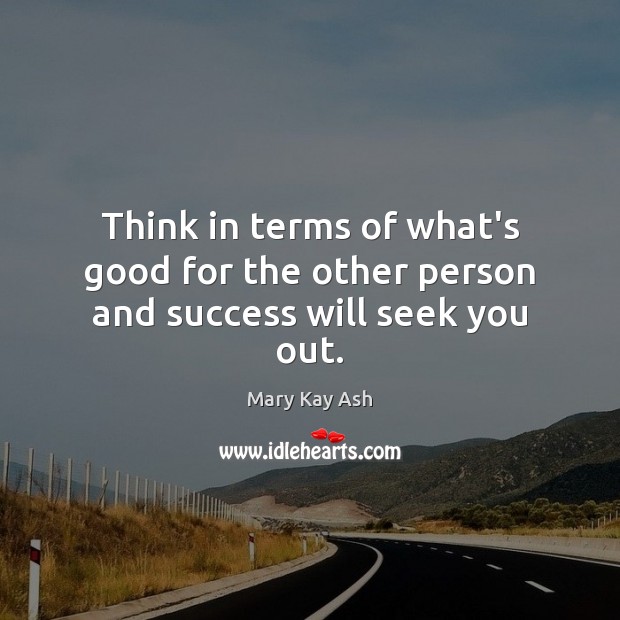 Think in terms of what’s good for the other person and success will seek you out. Image
