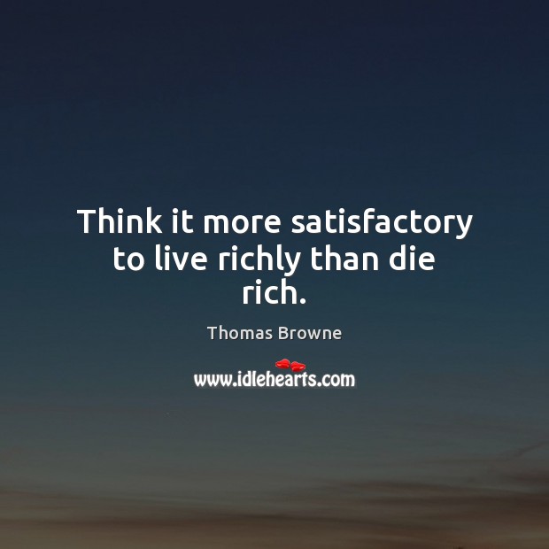 Think it more satisfactory to live richly than die rich. Image