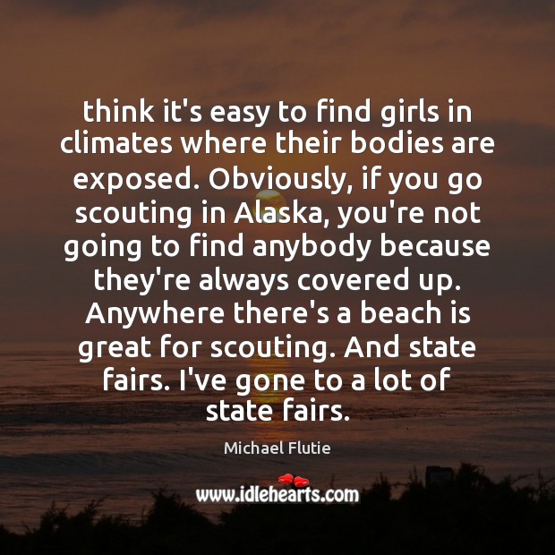 Think it’s easy to find girls in climates where their bodies are Michael Flutie Picture Quote