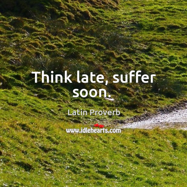 Think late, suffer soon. Image