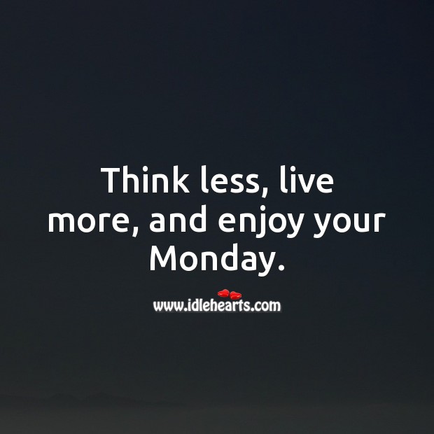 Think less, live more, and enjoy your Monday. Monday Quotes Image