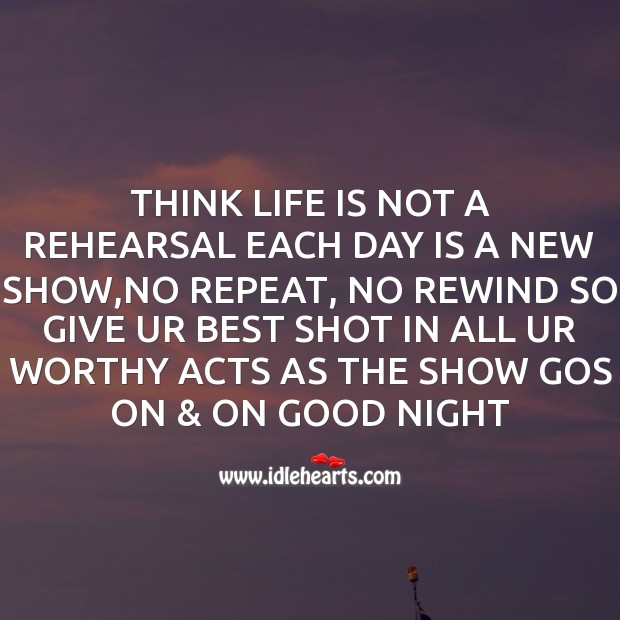 Think life is not a rehearsal each day Image