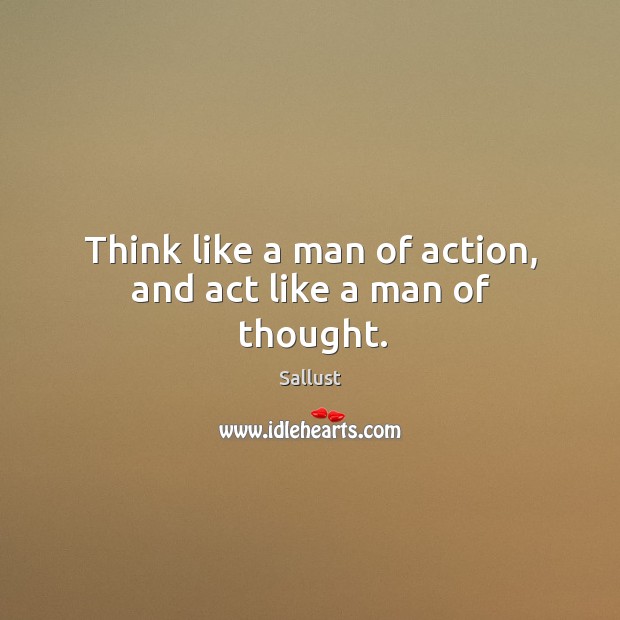 Think like a man of action, and act like a man of thought. Sallust Picture Quote