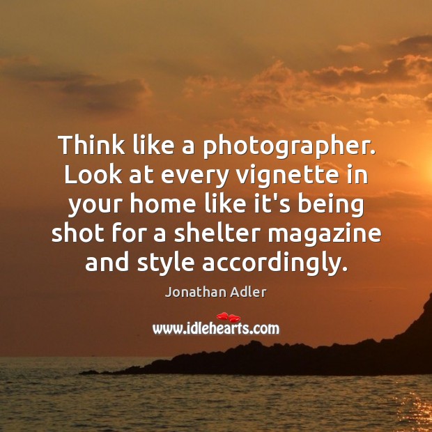 Think like a photographer. Look at every vignette in your home like Image