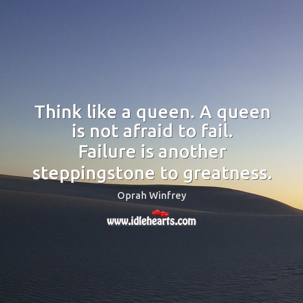 Think like a queen. A queen is not afraid to fail. Failure is another steppingstone to greatness. Image