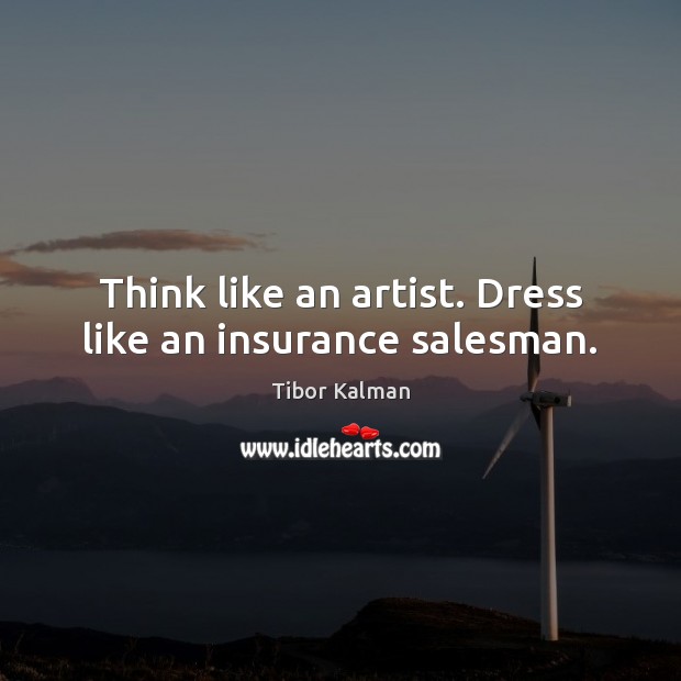 Think like an artist. Dress like an insurance salesman. Tibor Kalman Picture Quote