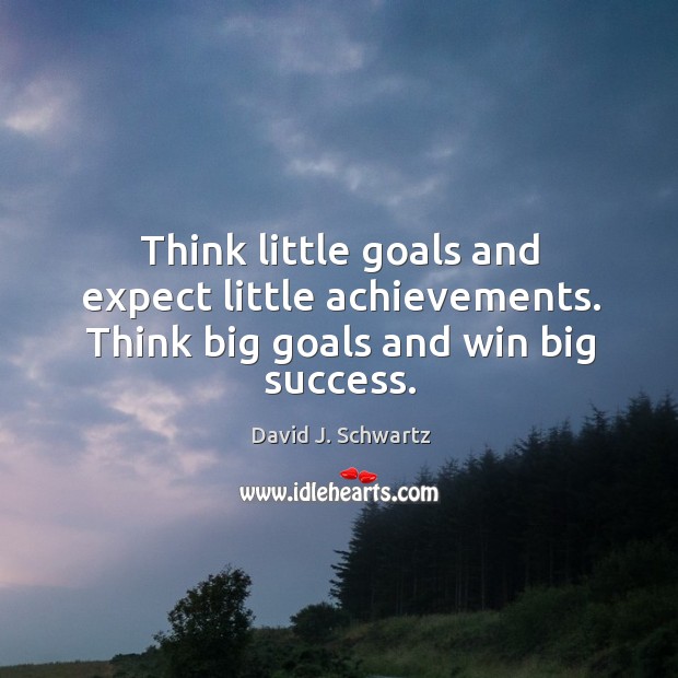 Think little goals and expect little achievements. Think big goals and win big success. Image