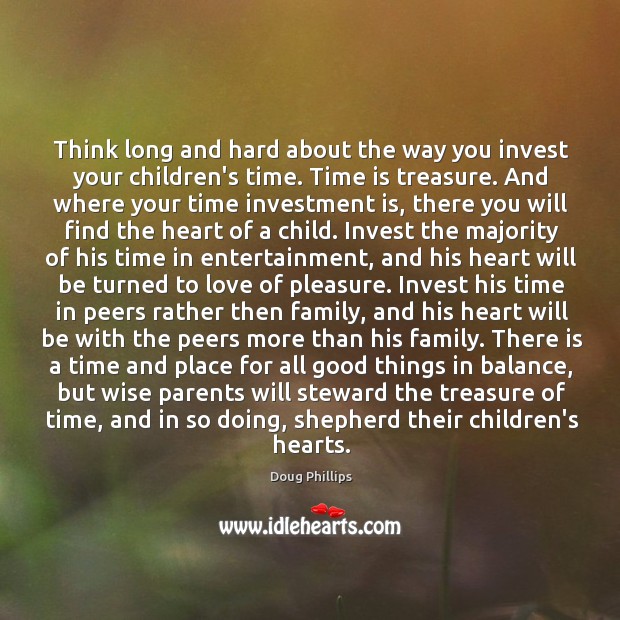 Think long and hard about the way you invest your children’s time. Doug Phillips Picture Quote
