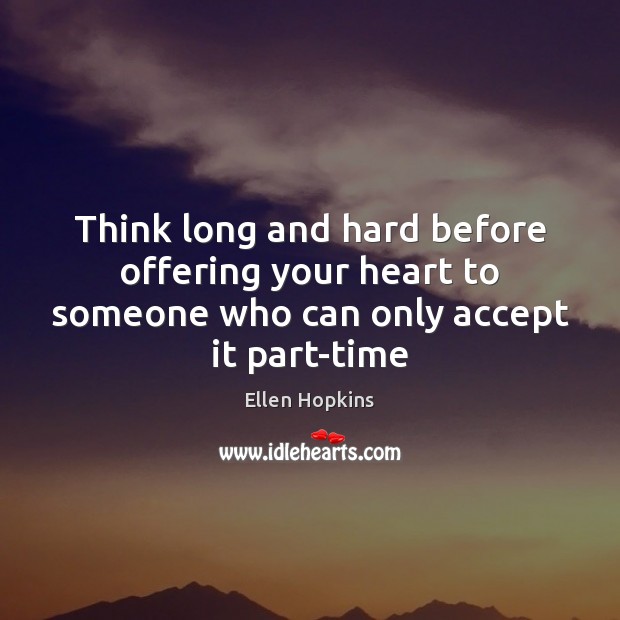 Think long and hard before offering your heart to someone who can only accept it part-time Ellen Hopkins Picture Quote
