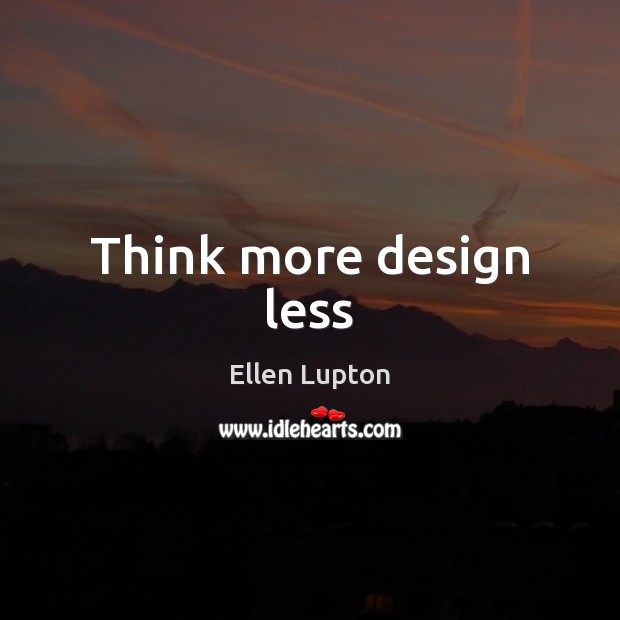 Think more design less Ellen Lupton Picture Quote